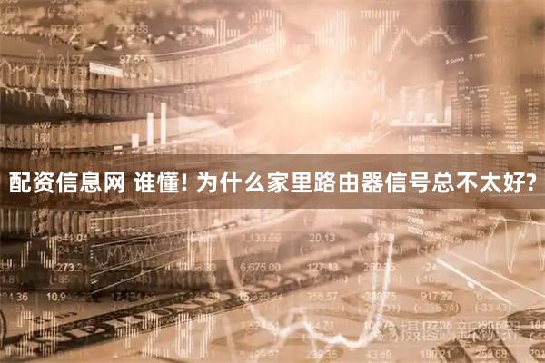 配资信息网 谁懂! 为什么家里路由器信号总不太好?