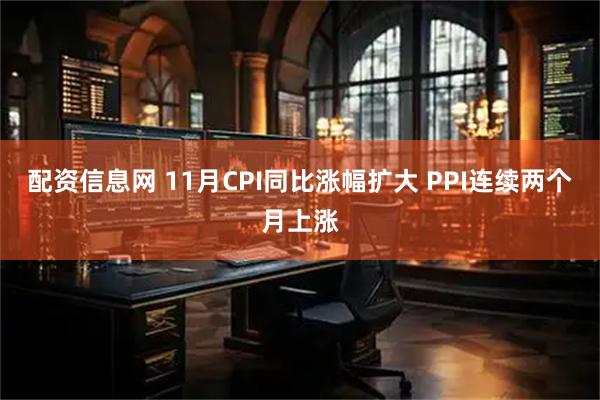 配资信息网 11月CPI同比涨幅扩大 PPI连续两个月上涨